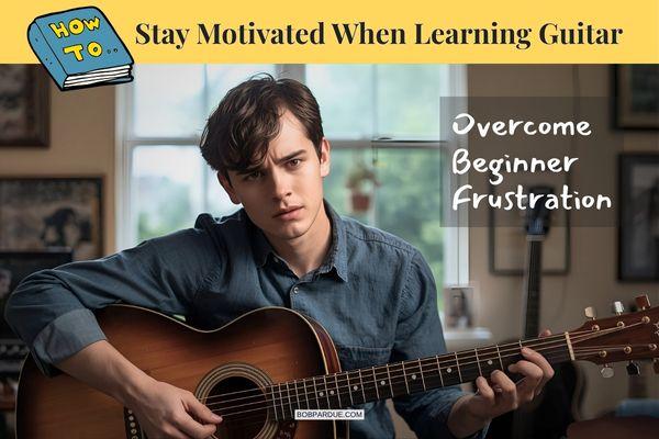 How to Stay Motivated When Learning Guitar: Overcome Beginner Frustration